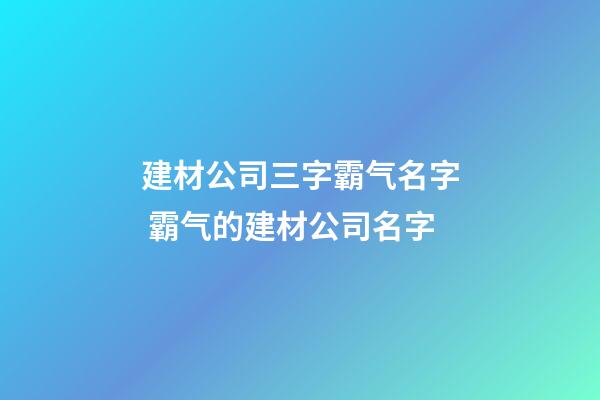 建材公司三字霸气名字 霸气的建材公司名字